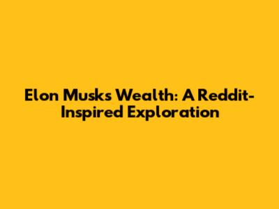 Elon Musk's Wealth: A Reddit-Inspired Exploration