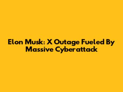 Elon Musk: X Outage Fueled By Massive Cyberattack