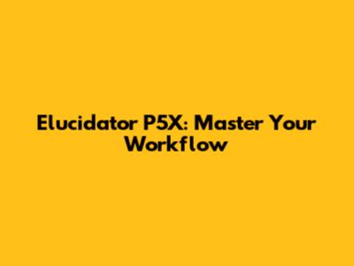 Elucidator P5X: Master Your Workflow