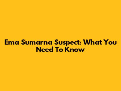 Ema Sumarna Suspect: What You Need To Know