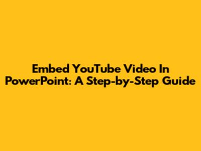Embed YouTube Video In PowerPoint: A Step-by-Step Guide