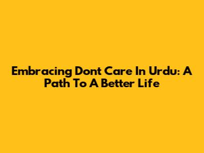 Embracing 'Don't Care' In Urdu: A Path To A Better Life