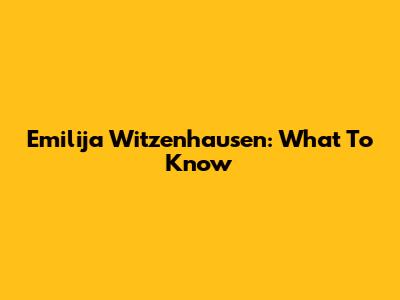 Emilija Witzenhausen: What To Know