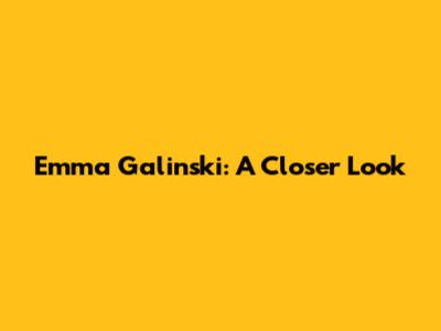 Emma Galinski: A Closer Look