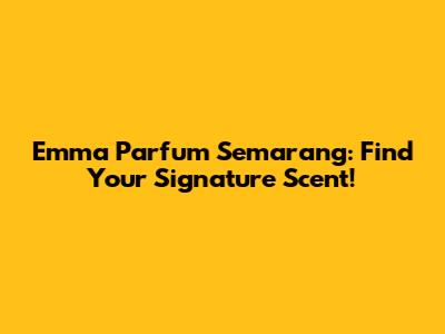 Emma Parfum Semarang: Find Your Signature Scent!