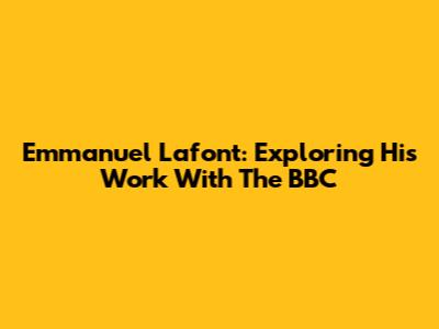 Emmanuel Lafont: Exploring His Work With The BBC