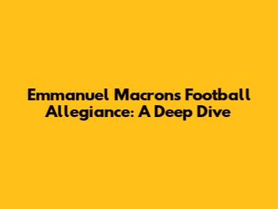 Emmanuel Macron's Football Allegiance: A Deep Dive