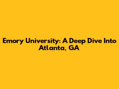 Emory University: A Deep Dive Into Atlanta, GA