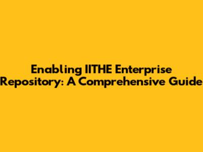 Enabling IITHE Enterprise Repository: A Comprehensive Guide