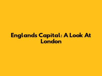 England's Capital: A Look At London