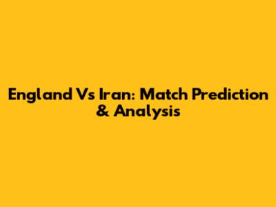 England Vs Iran: Match Prediction & Analysis
