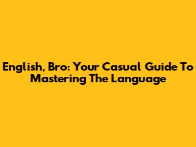 English, Bro: Your Casual Guide To Mastering The Language