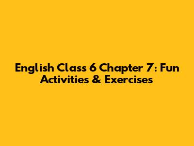 English Class 6 Chapter 7: Fun Activities & Exercises
