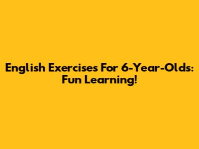 English Exercises For 6-Year-Olds: Fun Learning!