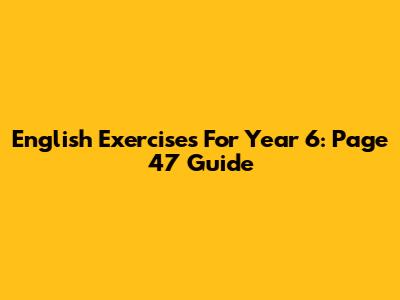 English Exercises For Year 6: Page 47 Guide