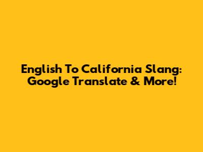 English To California Slang: Google Translate & More!