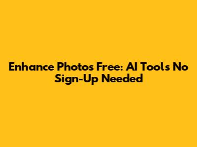 Enhance Photos Free: AI Tools No Sign-Up Needed