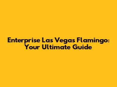 Enterprise Las Vegas Flamingo: Your Ultimate Guide