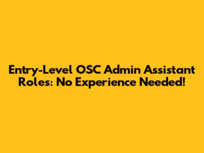 Entry-Level OSC Admin Assistant Roles: No Experience Needed!