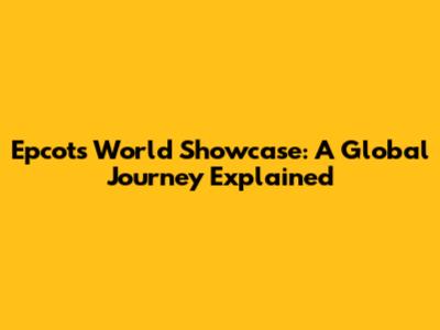 Epcot's World Showcase: A Global Journey Explained