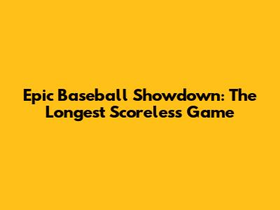 Epic Baseball Showdown: The Longest Scoreless Game