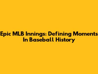 Epic MLB Innings: Defining Moments In Baseball History