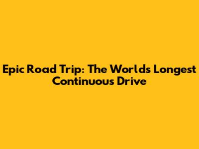 Epic Road Trip: The World's Longest Continuous Drive