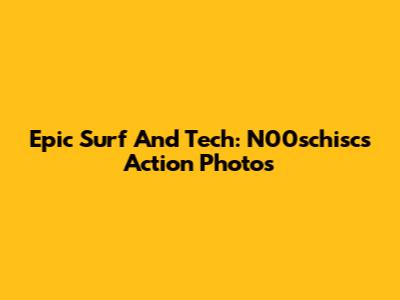 Epic Surf And Tech: N00schisc's Action Photos