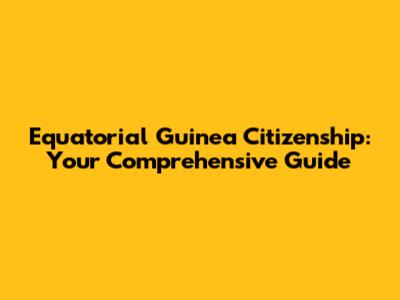 Equatorial Guinea Citizenship: Your Comprehensive Guide