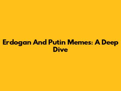 Erdogan And Putin Memes: A Deep Dive