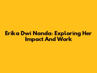 Erika Dwi Nanda: Exploring Her Impact And Work