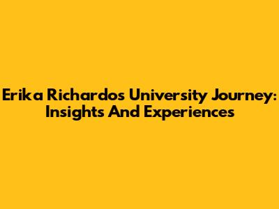 Erika Richardo's University Journey: Insights And Experiences