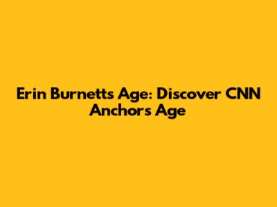Erin Burnett's Age: Discover CNN Anchor's Age