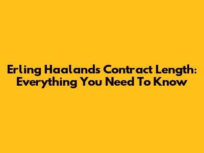 Erling Haaland's Contract Length: Everything You Need To Know