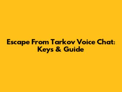 Escape From Tarkov Voice Chat: Keys & Guide