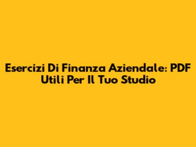 Esercizi Di Finanza Aziendale: PDF Utili Per Il Tuo Studio