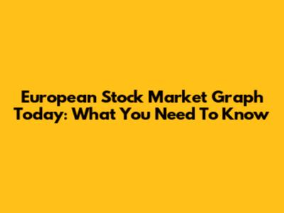 European Stock Market Graph Today: What You Need To Know