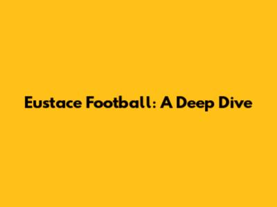 Eustace Football: A Deep Dive