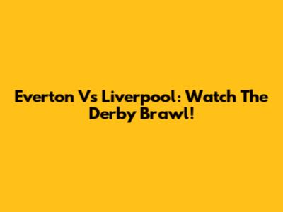 Everton Vs Liverpool: Watch The Derby Brawl!