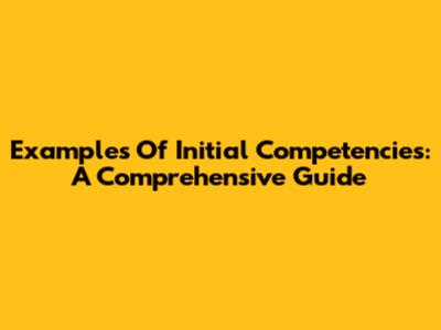 Examples Of Initial Competencies: A Comprehensive Guide
