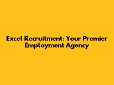 Excel Recruitment: Your Premier Employment Agency