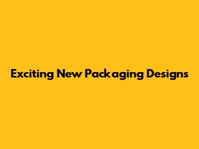 Exciting New Packaging Designs