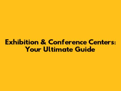 Exhibition & Conference Centers: Your Ultimate Guide
