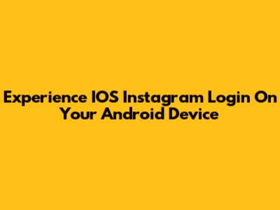 Experience IOS Instagram Login On Your Android Device