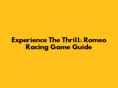 Experience The Thrill: Romeo Racing Game Guide