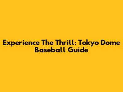 Experience The Thrill: Tokyo Dome Baseball Guide