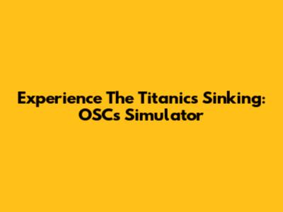 Experience The Titanic's Sinking: OSC's Simulator