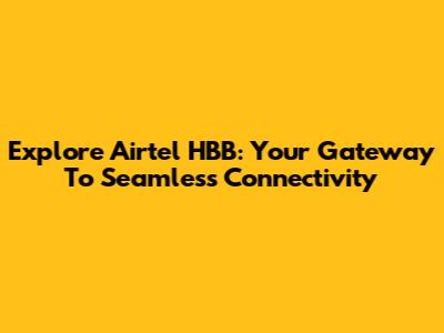 Explore Airtel HBB: Your Gateway To Seamless Connectivity