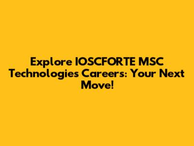 Explore IOSCFORTE MSC Technologies Careers: Your Next Move!