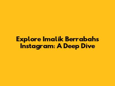 Explore Imalik Berrabah's Instagram: A Deep Dive